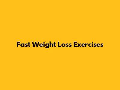 Fast Weight Loss Exercises