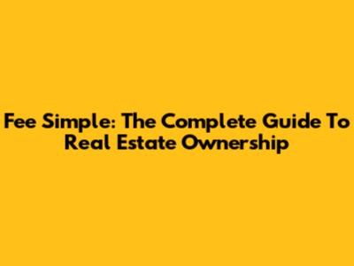 Fee Simple: The Complete Guide To Real Estate Ownership