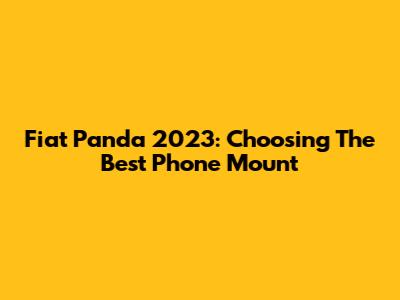 Fiat Panda 2023: Choosing The Best Phone Mount