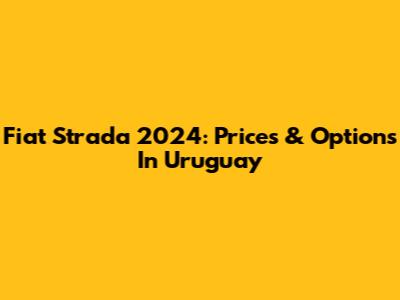 Fiat Strada 2024: Prices & Options In Uruguay
