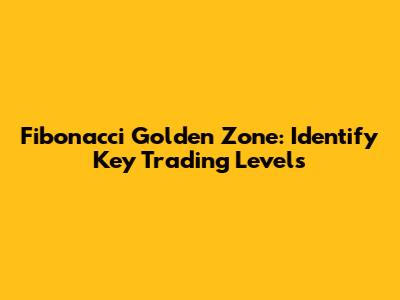 Fibonacci Golden Zone: Identify Key Trading Levels