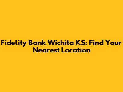 Fidelity Bank Wichita KS: Find Your Nearest Location