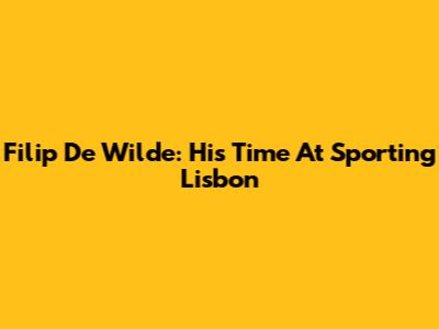 Filip De Wilde: His Time At Sporting Lisbon