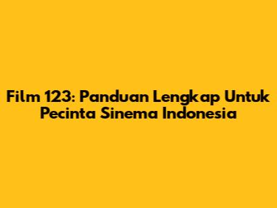 Film 123: Panduan Lengkap Untuk Pecinta Sinema Indonesia