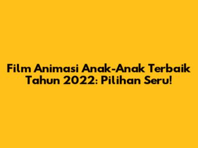Film Animasi Anak-Anak Terbaik Tahun 2022: Pilihan Seru!