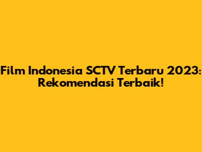 Film Indonesia SCTV Terbaru 2023: Rekomendasi Terbaik!