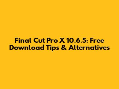 Final Cut Pro X 10.6.5: Free Download Tips & Alternatives