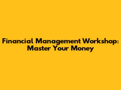 Financial Management Workshop: Master Your Money