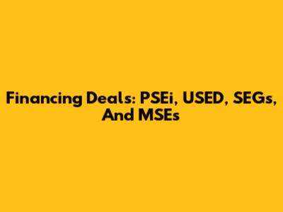 Financing Deals: PSEi, USED, SEGs, And MSEs