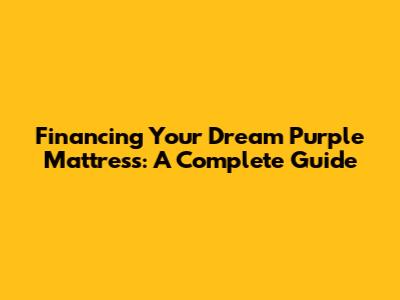 Financing Your Dream Purple Mattress: A Complete Guide