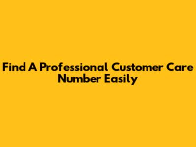 Find A Professional Customer Care Number Easily