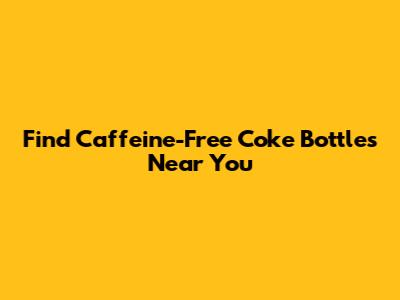 Find Caffeine-Free Coke Bottles Near You