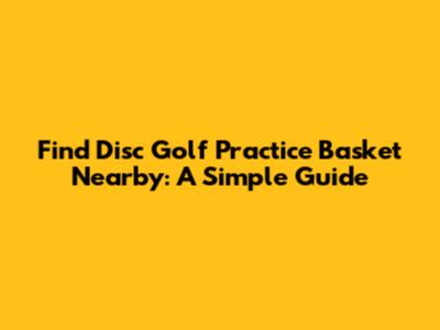 Find Disc Golf Practice Basket Nearby: A Simple Guide