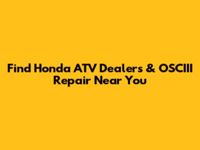 Find Honda ATV Dealers & OSCIII Repair Near You