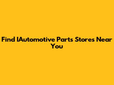 Find IAutomotive Parts Stores Near You