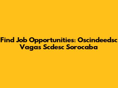 Find Job Opportunities: Oscindeedsc Vagas Scdesc Sorocaba