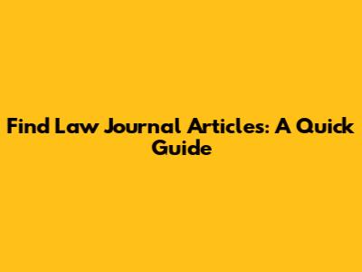 Find Law Journal Articles: A Quick Guide