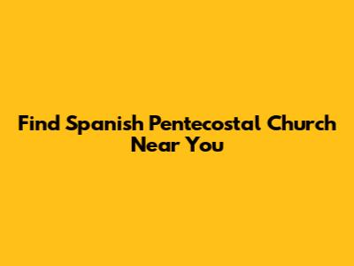 Find Spanish Pentecostal Church Near You
