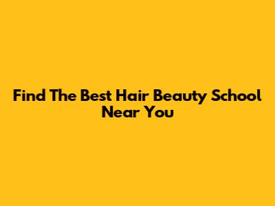 Find The Best Hair Beauty School Near You