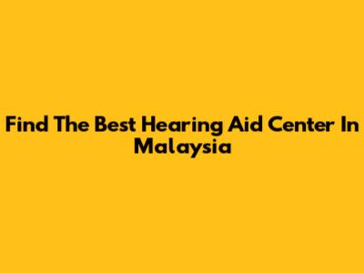 Find The Best Hearing Aid Center In Malaysia