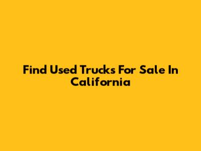 Find Used Trucks For Sale In California
