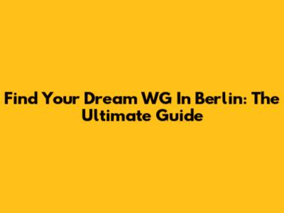 Find Your Dream WG In Berlin: The Ultimate Guide