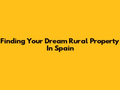 Finding Your Dream Rural Property In Spain