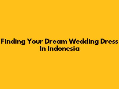 Finding Your Dream Wedding Dress In Indonesia