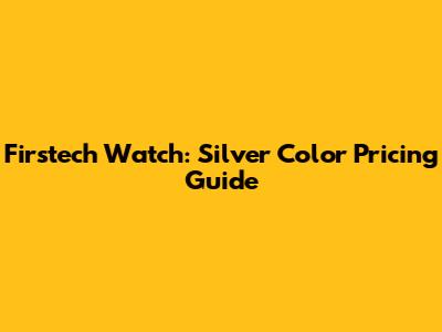 Firstech Watch: Silver Color Pricing Guide