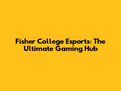 Fisher College Esports: The Ultimate Gaming Hub