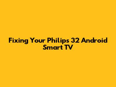 Fixing Your Philips 32" Android Smart TV