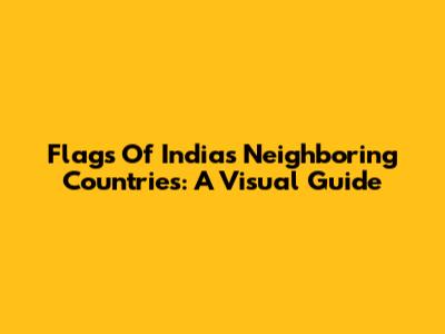 Flags Of India's Neighboring Countries: A Visual Guide