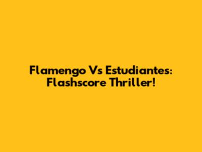 Flamengo Vs Estudiantes: Flashscore Thriller!