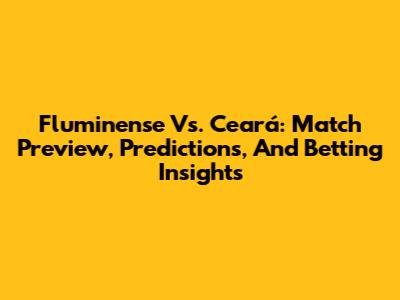 Fluminense Vs. Ceará: Match Preview, Predictions, And Betting Insights