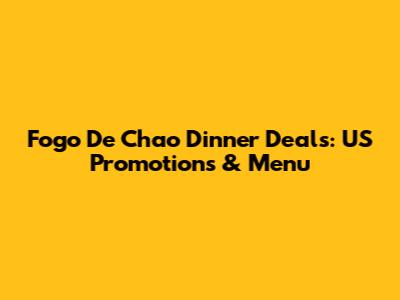 Fogo De Chao Dinner Deals: US Promotions & Menu