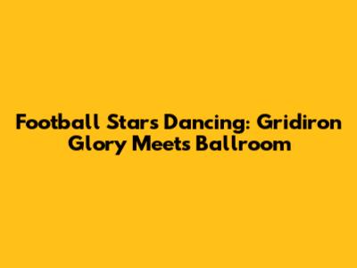 Football Stars Dancing: Gridiron Glory Meets Ballroom