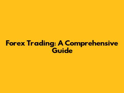 Forex Trading: A Comprehensive Guide