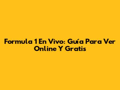 Formula 1 En Vivo: Guía Para Ver Online Y Gratis