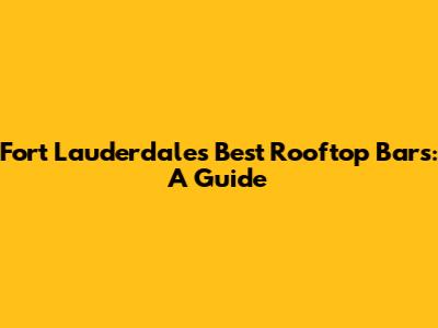 Fort Lauderdale's Best Rooftop Bars: A Guide