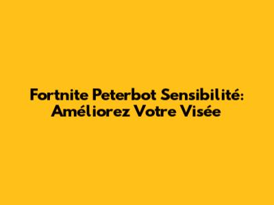 Fortnite Peterbot Sensibilité: Améliorez Votre Visée