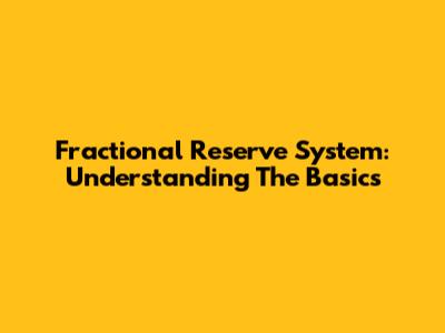 Fractional Reserve System: Understanding The Basics