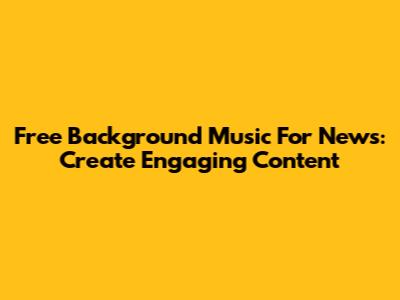 Free Background Music For News: Create Engaging Content