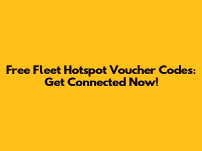Free Fleet Hotspot Voucher Codes: Get Connected Now!
