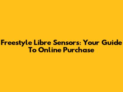 Freestyle Libre Sensors: Your Guide To Online Purchase
