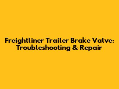 Freightliner Trailer Brake Valve: Troubleshooting & Repair