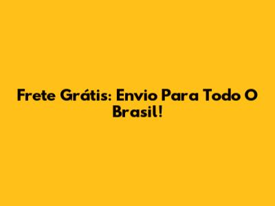 Frete Grátis: Envio Para Todo O Brasil!