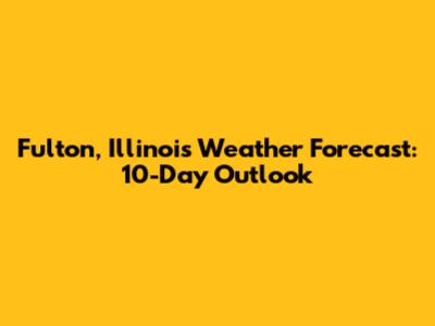 Fulton, Illinois Weather Forecast: 10-Day Outlook