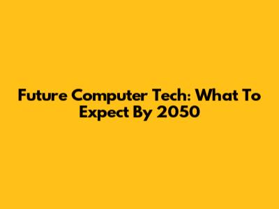 Future Computer Tech: What To Expect By 2050