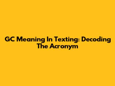 GC Meaning In Texting: Decoding The Acronym
