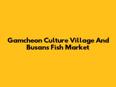 Gamcheon Culture Village And Busan's Fish Market